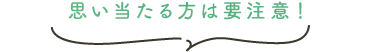 思い当たる方は要注意！